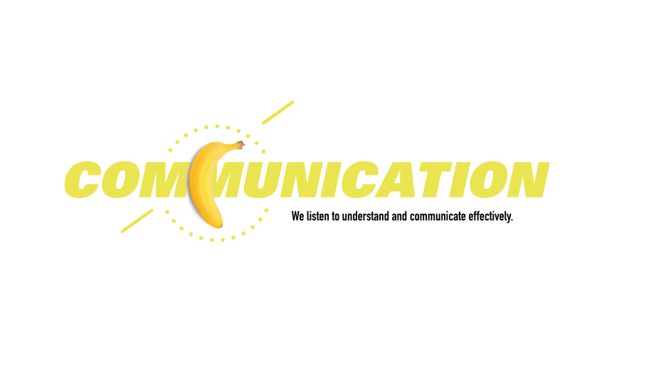 Communication. We listen to understand and communicate effectively.
