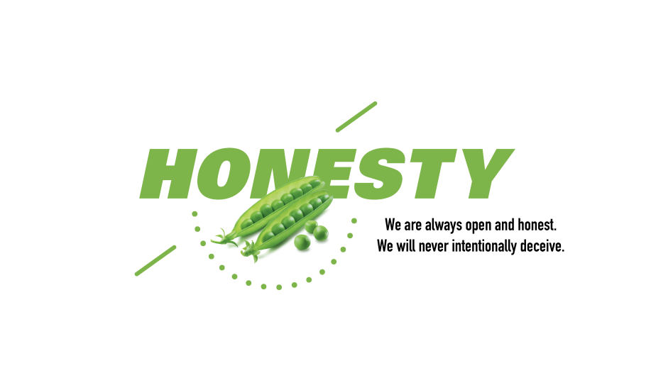 Honesty. We are always open and honest. We will never intentionally deceive.