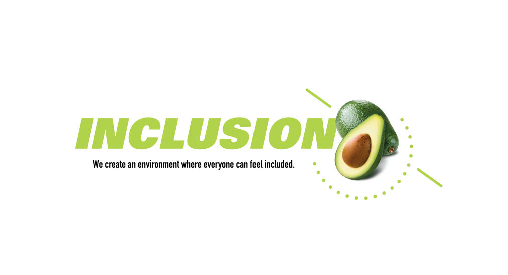 Inclusion.  We create an environment where everyone can feel included.